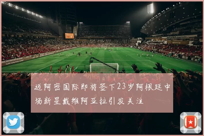 迈阿密国际即将签下23岁阿根廷中场新星戴维阿亚拉引发关注