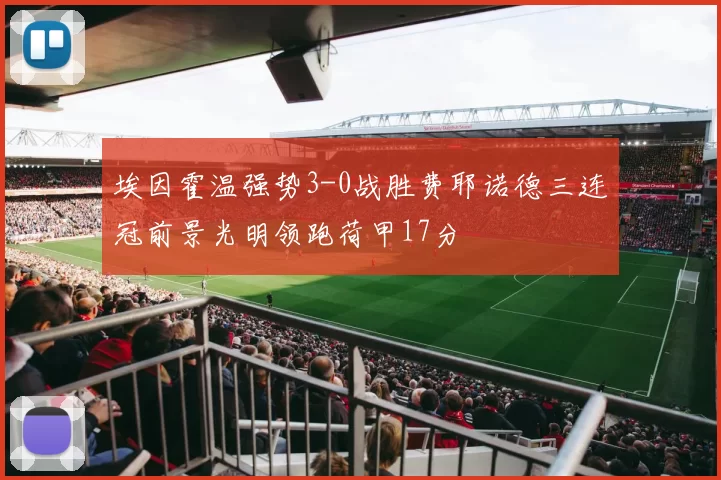 埃因霍温强势3-0战胜费耶诺德三连冠前景光明领跑荷甲17分