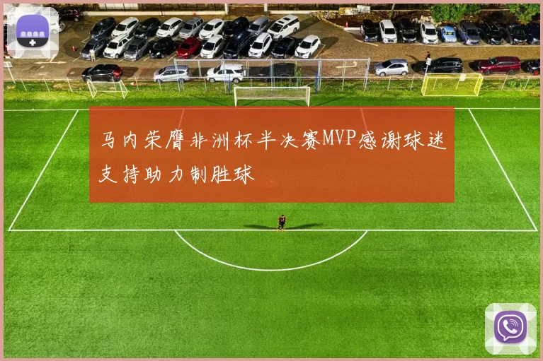 马内荣膺非洲杯半决赛MVP感谢球迷支持助力制胜球
