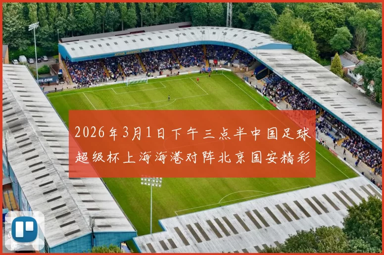2026年3月1日下午三点半中国足球超级杯上海海港对阵北京国安精彩对决即将上演