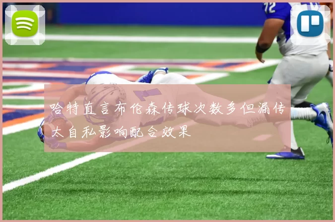 哈特直言布伦森传球次数多但漏传太自私影响配合效果